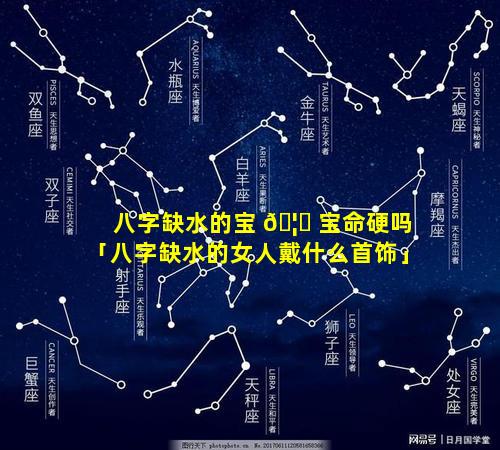 八字缺水的宝 🦍 宝命硬吗「八字缺水的女人戴什么首饰」